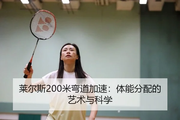 莱尔斯200米弯道加速：体能分配的艺术与科学