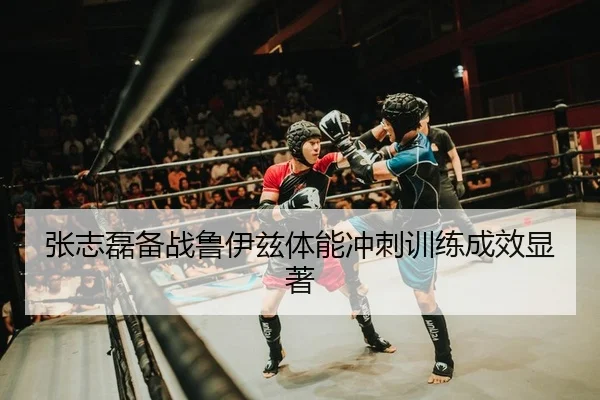 张志磊备战鲁伊兹体能冲刺训练成效显著
